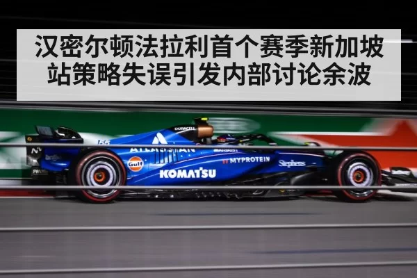 汉密尔顿法拉利首个赛季新加坡站策略失误引发内部讨论余波